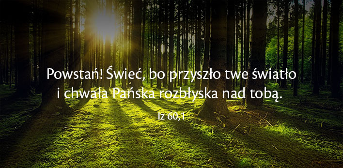 Powstań! Świeć, bo przyszło twe światło i chwała Pańska rozbłyska nad tobą. Iz 60,1
